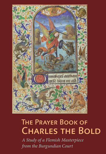 The Prayer Book of Charles the Bold: A Study of a Flemish Masterpiece from the Burgundian Court