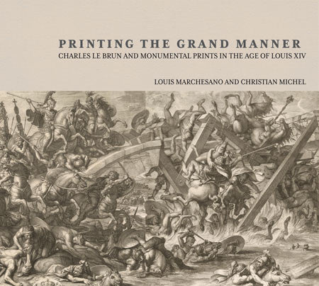 Printing the Grand Manner: Charles Le Brun and Monumental Prints in the Age of Louis XIV