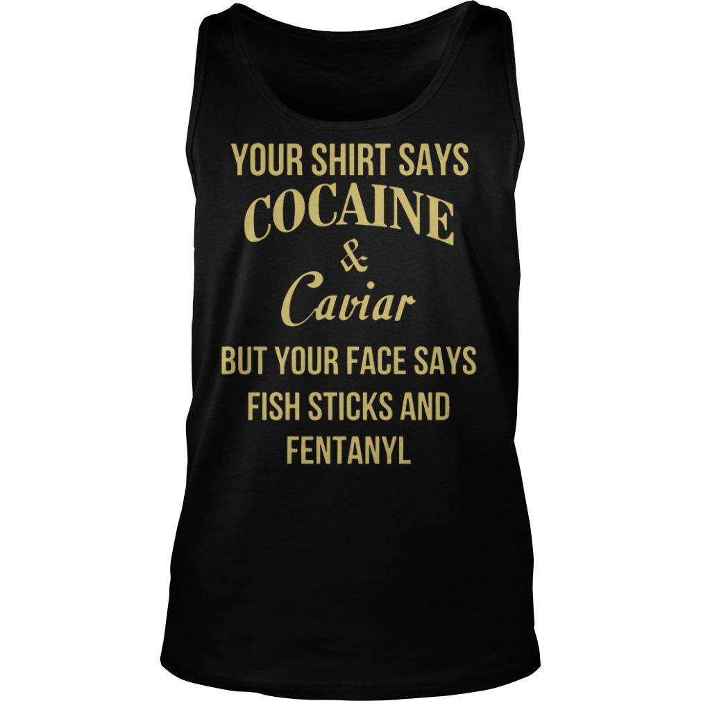 Your Says Cocaine And Caviar But Your Face Says Fish Sticks And Fentanyl Tank Top Unisex Shirts