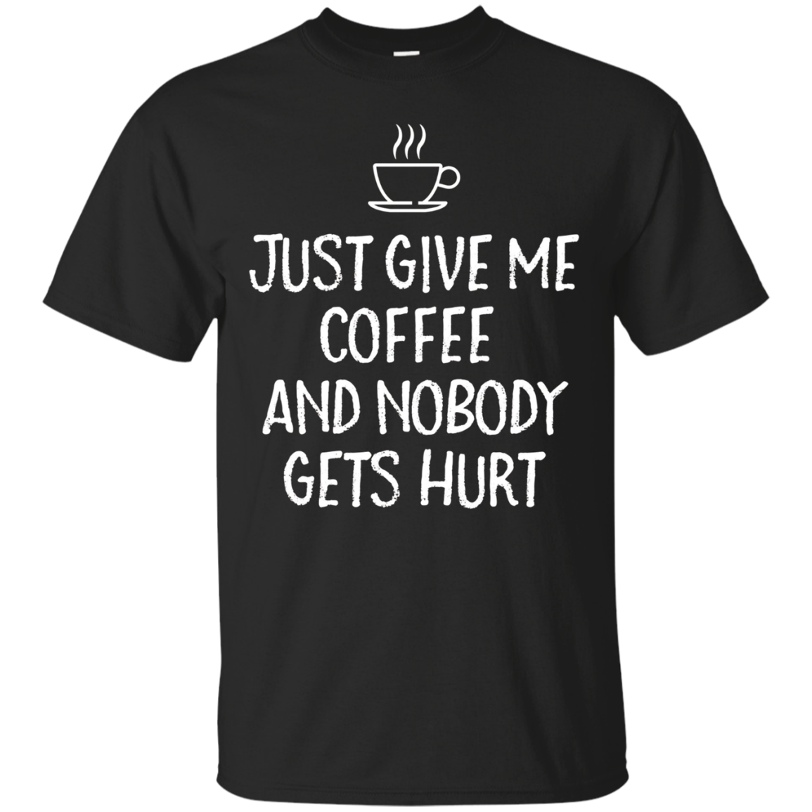 Just Give Me Coffee And Nobody Gets Hurt | Funny Saying Apparel Shirts