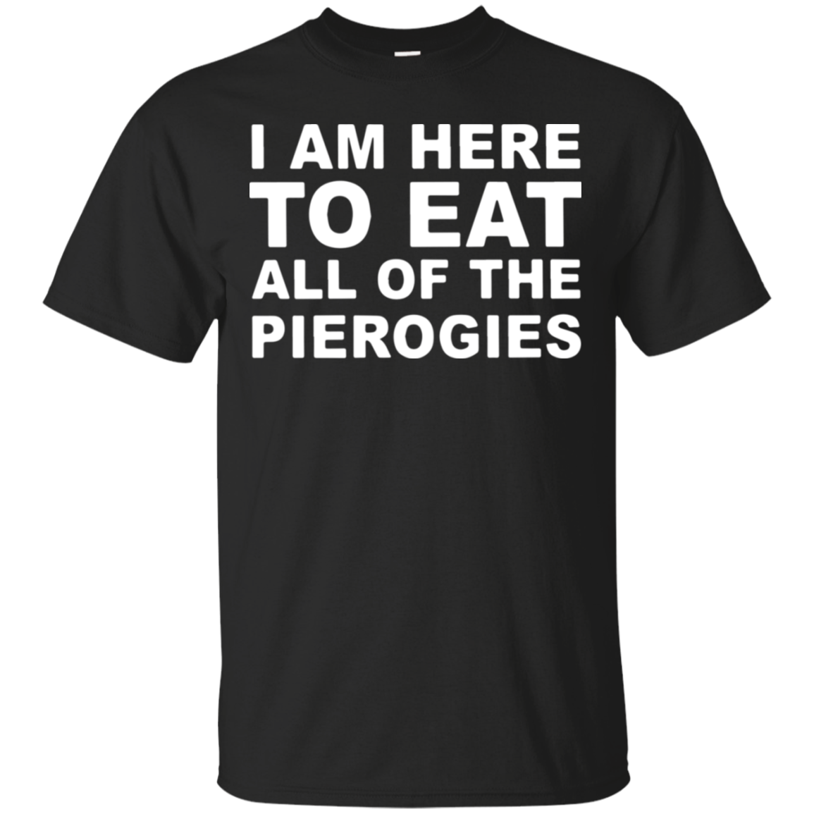 I Am Here To Eat All Of The Pierogies T-shirt