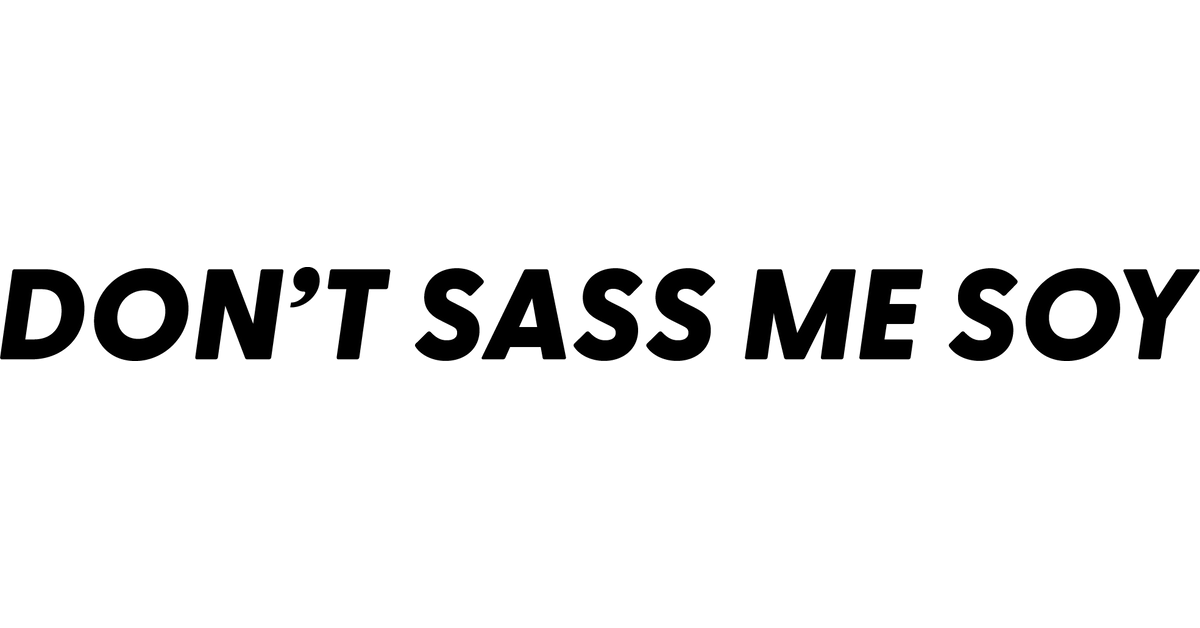 Don't Sass Me Soy