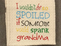 I wouldn't be so spoiled if someone would spank grandma....Embroidered Tea Towel