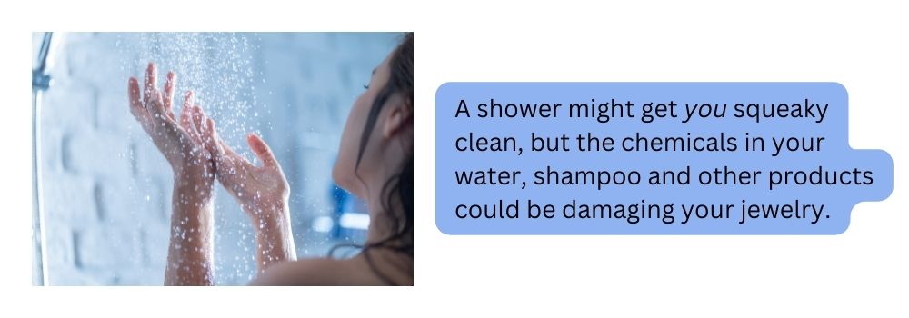 don't shower with your jewelry on, for goodness sake.