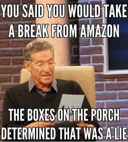 small business meme - you said you would take a break from amazon, the boxes on the porch determined that was a lie
