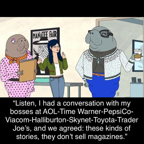 small business meme - "listen, i had a conversation with my bosses at aol time warner pepsico viacom haliburton skynet toyota trader joes and we agreed; these kinds of stories they dont sell magazines"