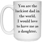 You are the luckiest dad in the world. I would love to have me as a daughter mug