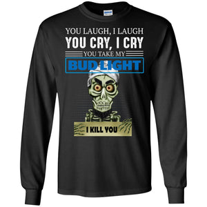 You laugh I laugh you cry I cry you take my Bud Light