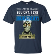 You laugh I laugh you cry I cry you take my Bud Light