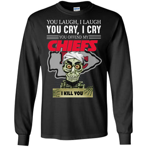You Laugh I Laugh You Cry I Cry You offend my Chiefs I kill you