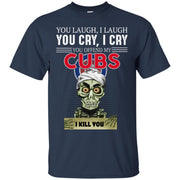 You Laugh I Laugh You Cry I Cry You offend my Cubs I kill you