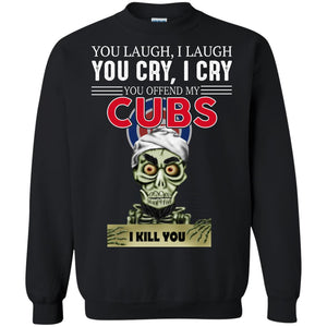 You Laugh I Laugh You Cry I Cry You offend my Cubs I kill you