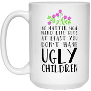 No matter how hard life gets at least you don’t have ugly children mug