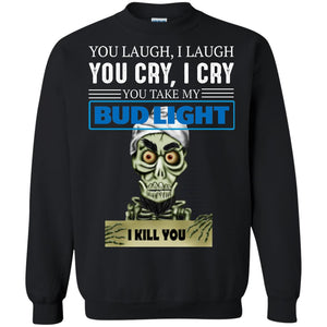 You laugh I laugh you cry I cry you take my Bud Light