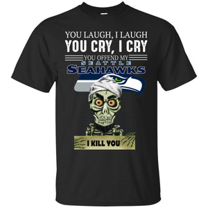 You Laugh I Laugh You Cry I Cry You offend my Seattle Seahawks I kill you