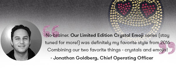 No-brainer. Our Limited Edition Crystal Emoji series (stay tuned for more!) was definitely my favorite style from 2016. Combining our two favorite things - crystals & emojis! - Jonathan Goldberg, Terez