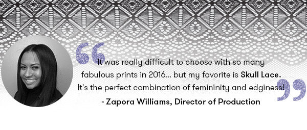 It was really difficult to choose with so many fabulous prints in 2016... but my favorite is Skull Lace. It's the perfect combination of femininity and edginess! - Zapora Williams, Terez