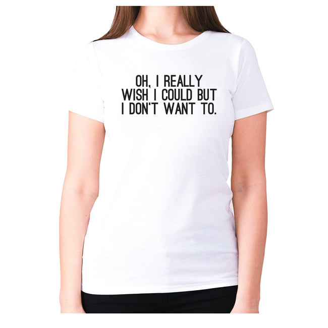 Oh I Really Wish I Could But I Don T Want To Women S Premium T Shirt Graphic Gear