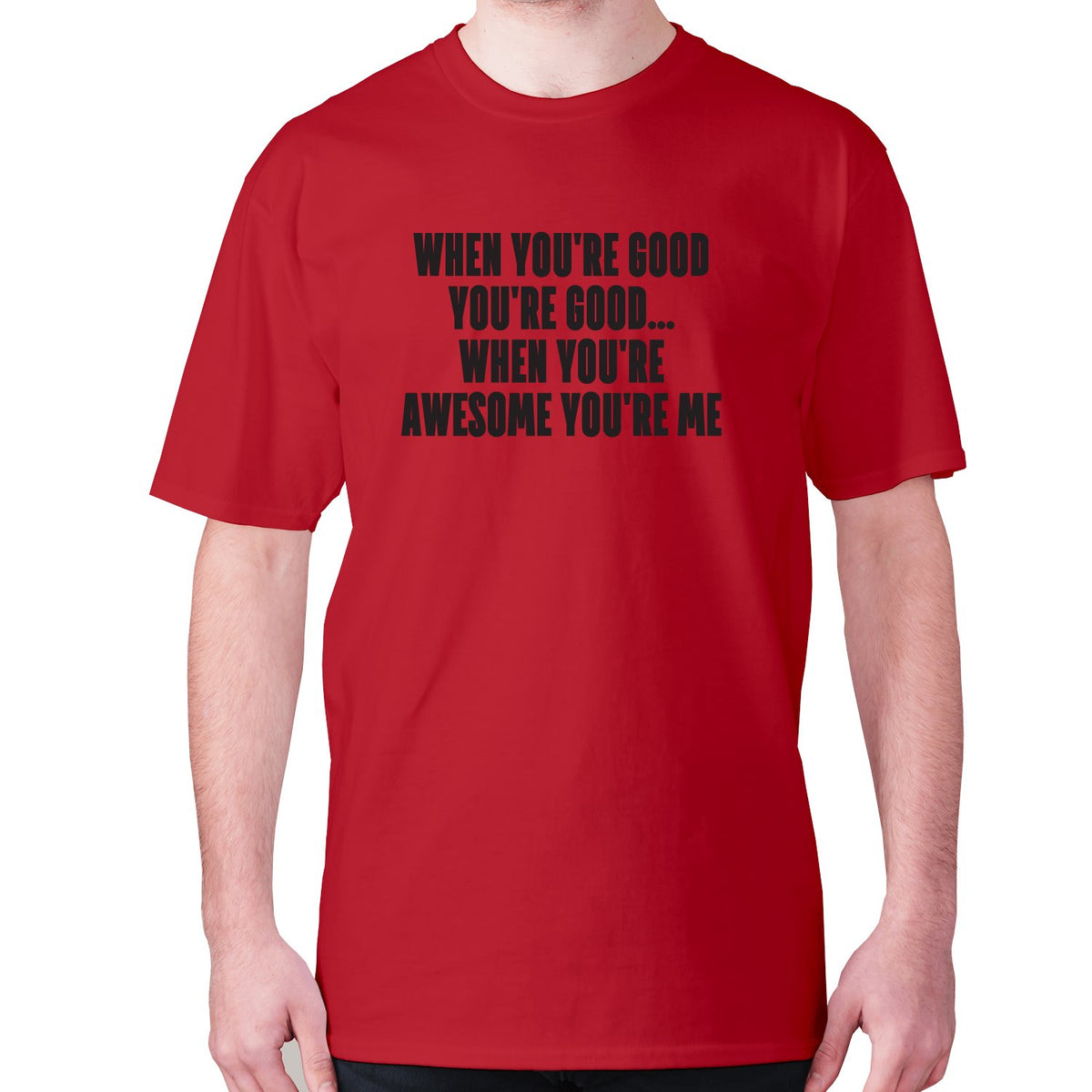 Funny slogan T shirts | Funny T shirts for men | When you're good you ...