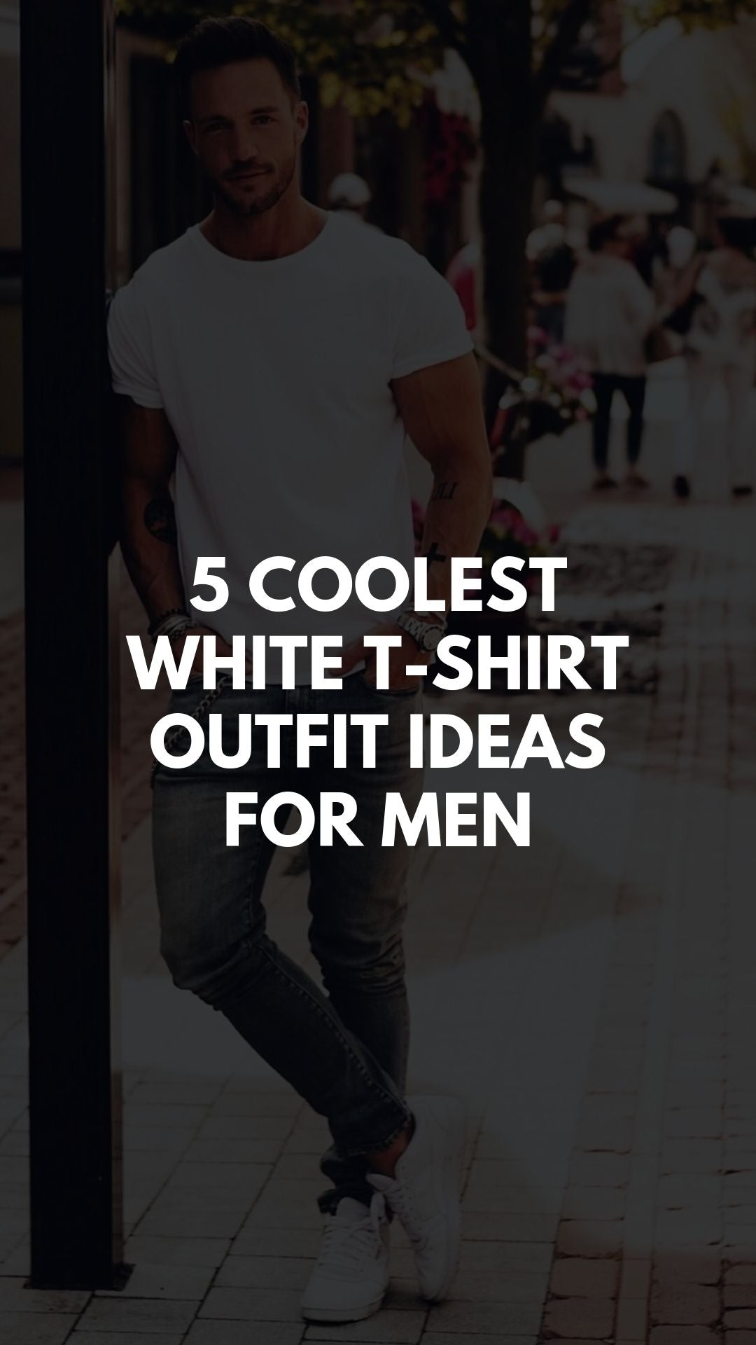 5 COOLEST WHITE T-SHIRT OUTFIT IDEAS FOR MEN