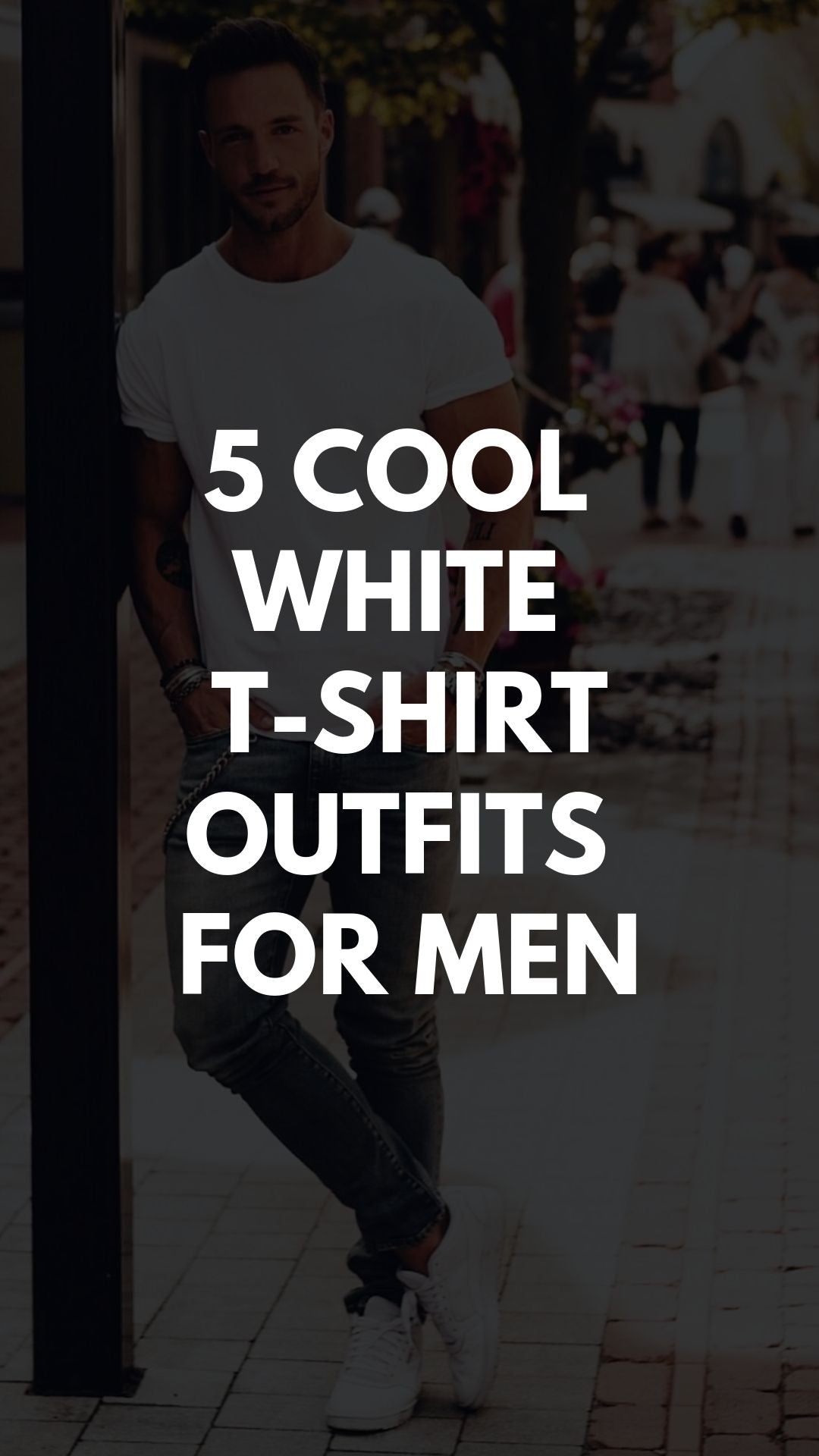 5 COOLEST WHITE T-SHIRT OUTFIT IDEAS FOR MEN