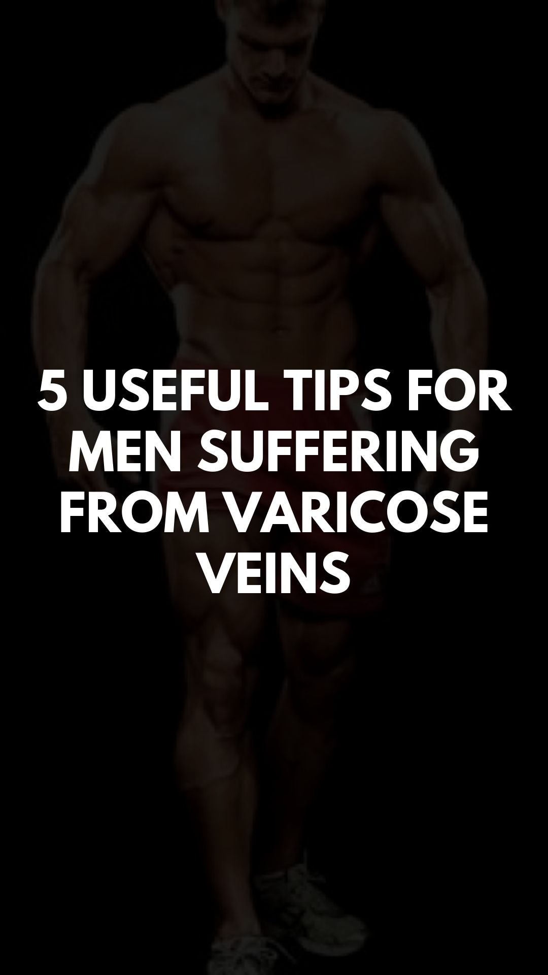 5 Useful Tips for Men Suffering from Varicose Veins