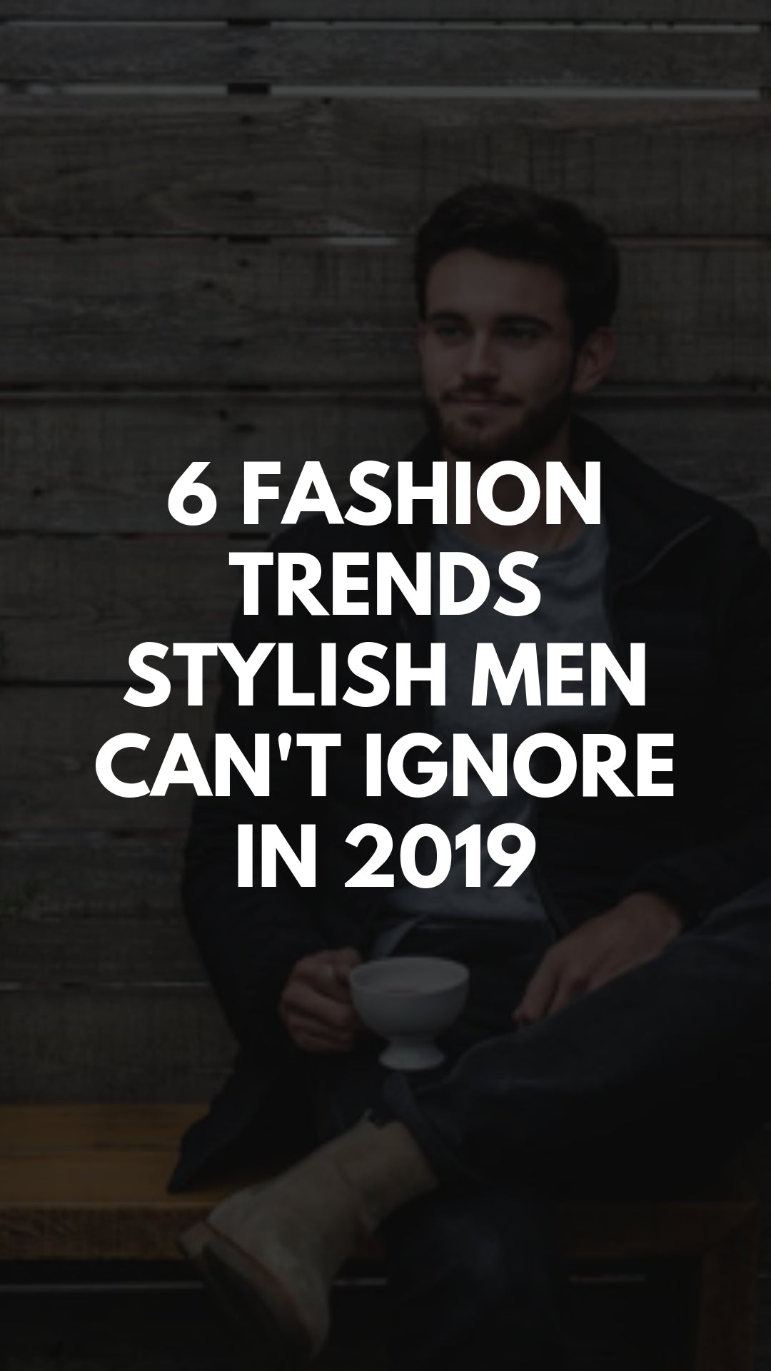 6 Fashion Trends Stylish Men Can't Ignore in 2019