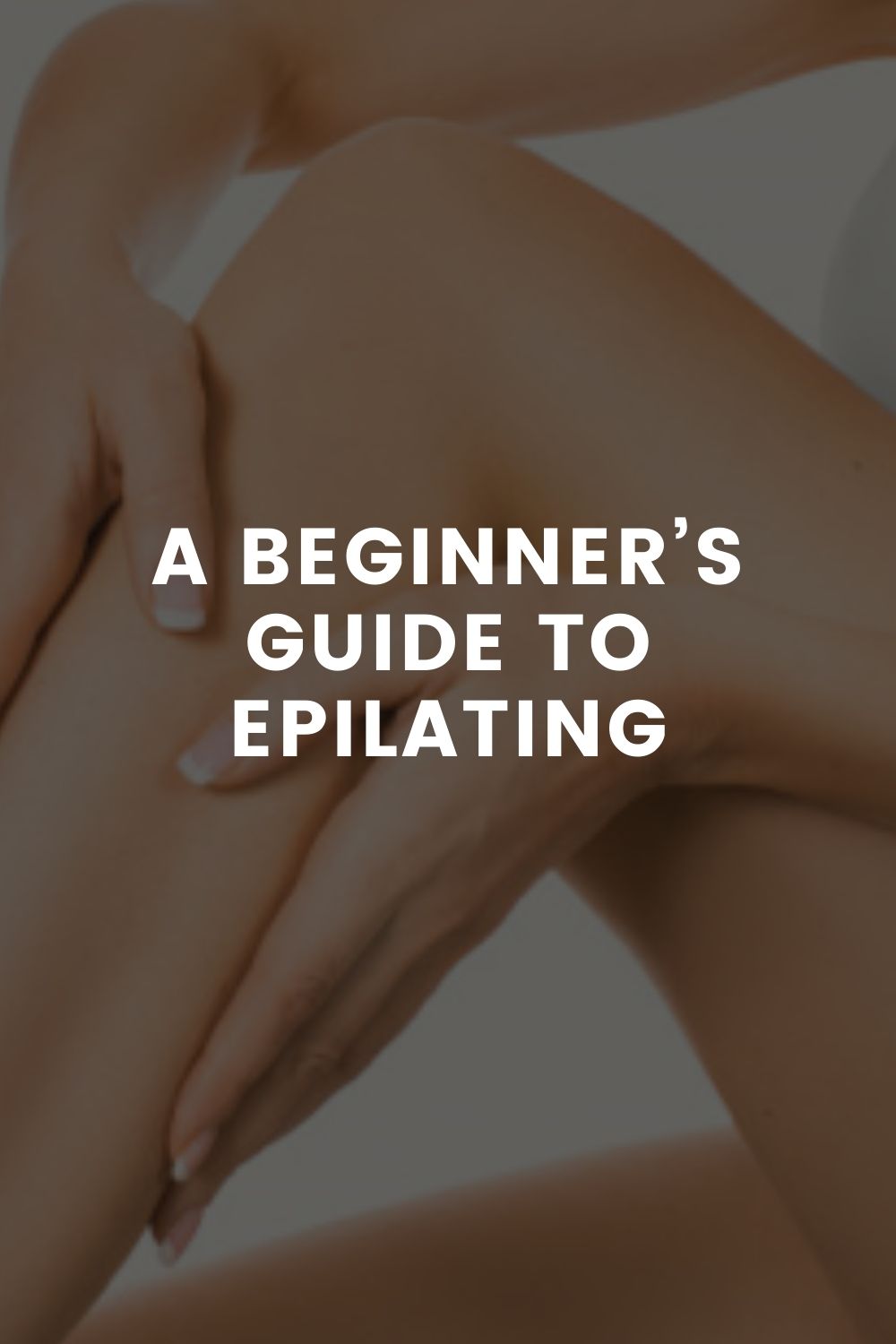 A Beginner’s Guide To Epilating