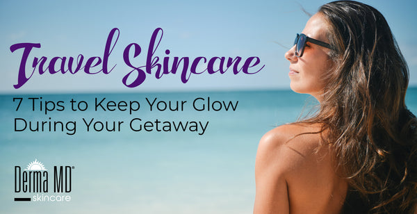 Travel Skincare: 7 Tips to Keep Your Glow During Your Getaway