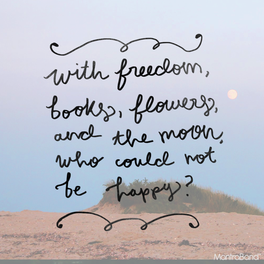 WITH FREEDOM, BOOKS, FLOWERS, AND THE MOON, WHO COULD EVER NOT BE HAPP ...
