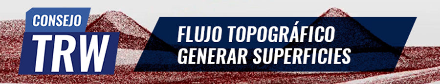 CONSEJO TRW N°13 | FLUJO TOPOGRÁFICO: GENERAR SUPERFICIES