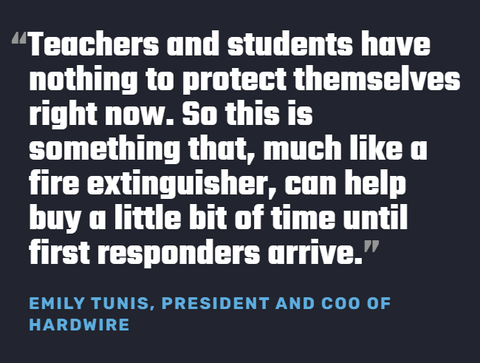 "Teachers and students have nothing to protect themselves right now. So this is something that, much like a fire extinguisher, can help buy a little bit of time until first responders arrive" Emily Tunis, Hardwire LLC, COO