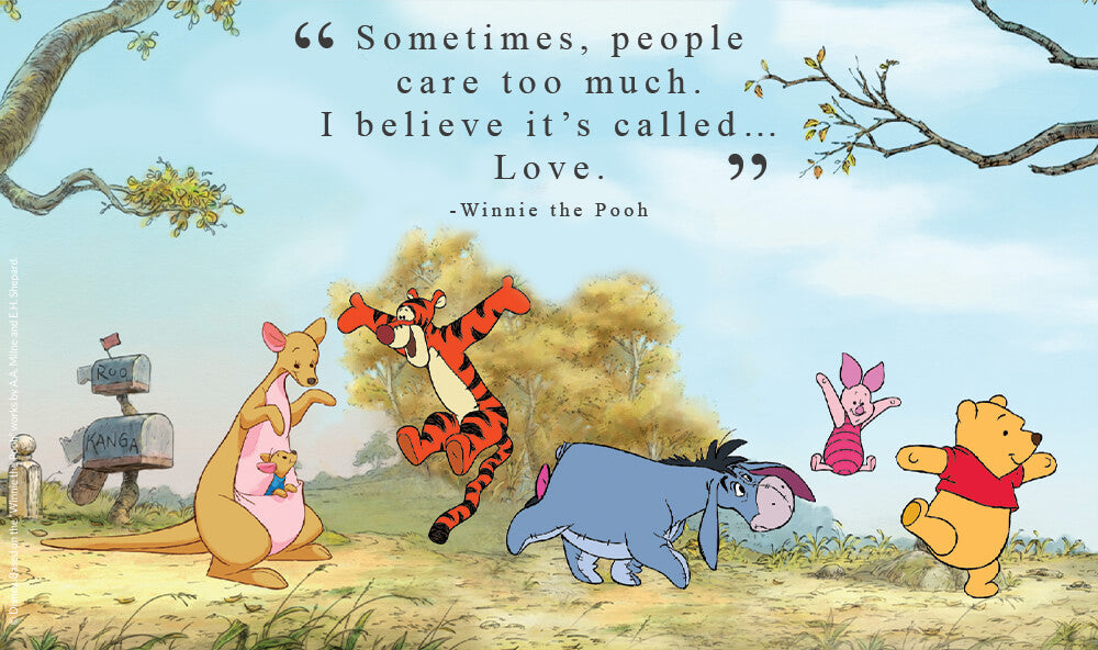 “Sometimes, people care too much. I believe it’s called… love.” - Winnie the Pooh.