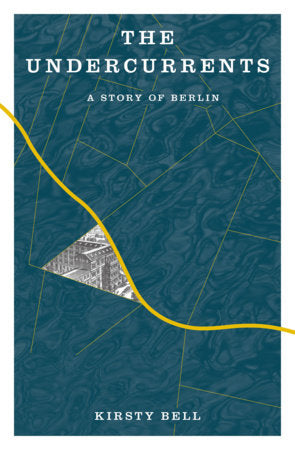 The Undercurrents: A Story of Berlin by Kirsty Bell