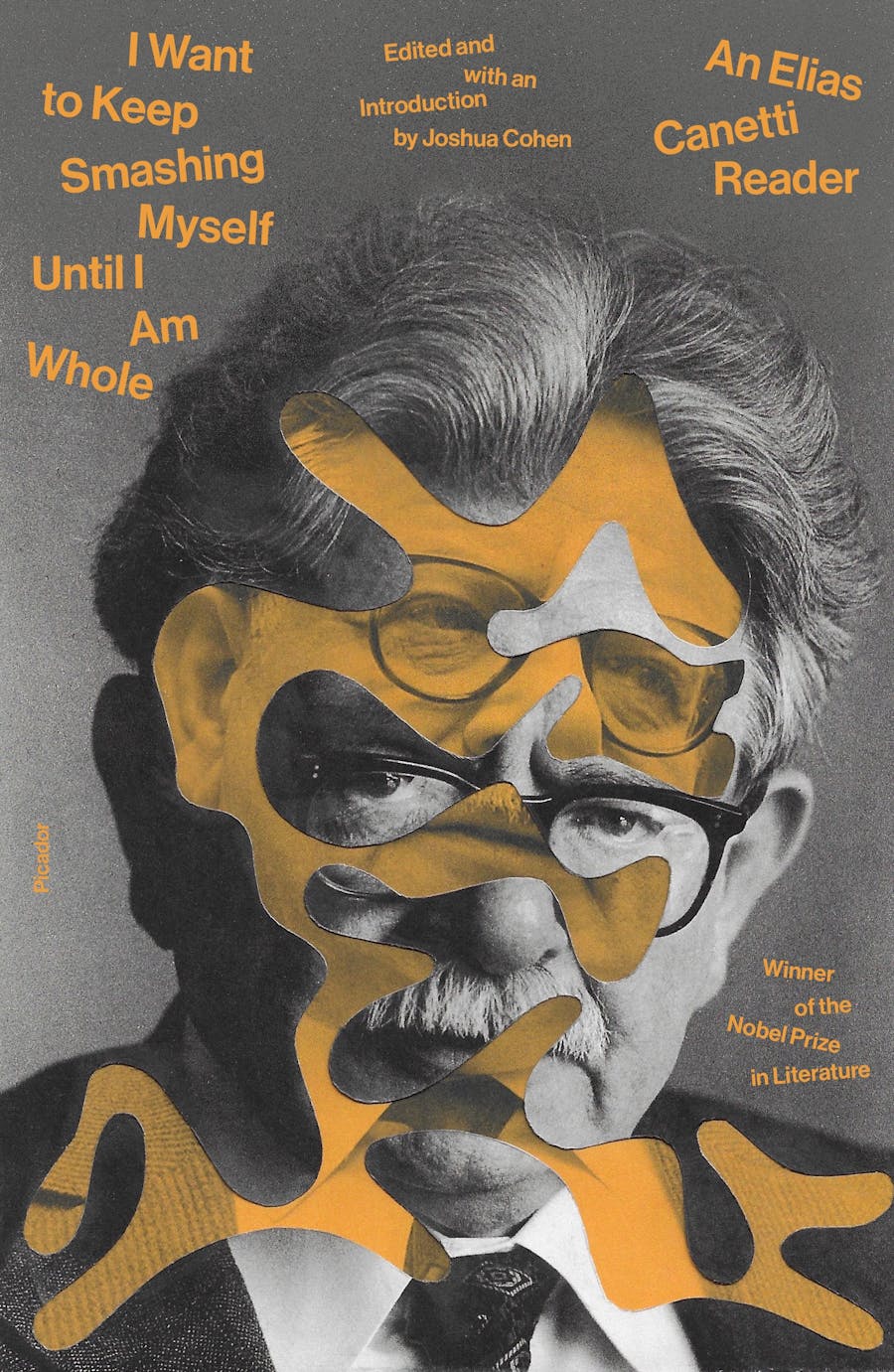 I Want To Keep Smashing Myself Until I Am Whole: An Elias Canetti Reader by Elias Canetti and Edited with an Introduction by Joshua Cohen