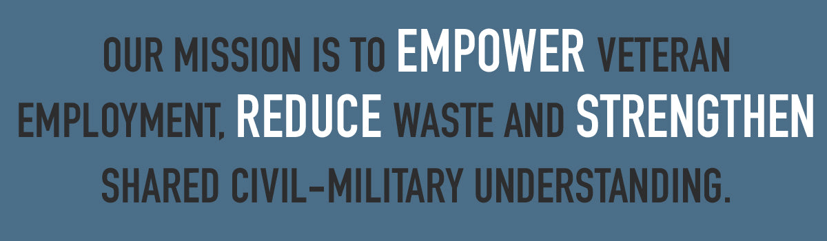 Our mission is to empower veteran employment, reduce waste and strengthen shared civil-military understanding.