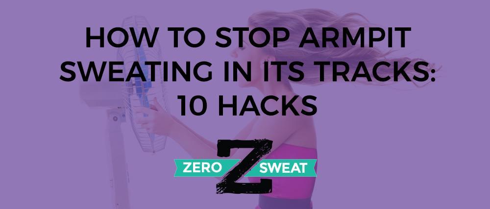 How To Stop Armpit Sweating In Its Tracks 10 Hacks Zerosweat