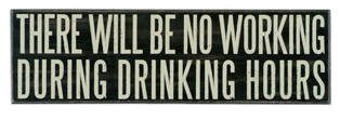 wednesdays words - there will be no working during drinking hours