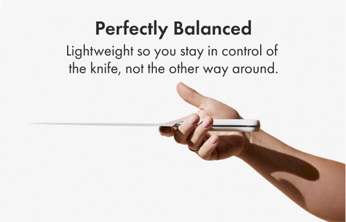 Lightweight so you stay in control of  the knife, not the other way around.