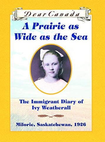 Dear Canada : A Prairie as Wide as the Sea : The Immigrant Diary of Ivy Weatherall