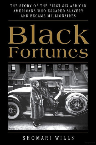 Black Fortunes The Story of the First Six African Americans Who Escaped Slavery and Became Millionaires by Shomari Wills