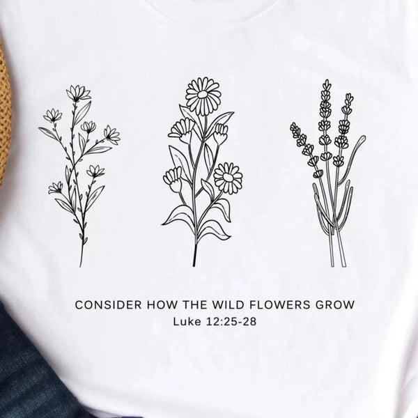 Flower Tee | Don'tt Worry- Consider How the Wild Flowers Grow | Floral Women's Christian T shirt | Bible Verse Luke 12 | Mother's Gift