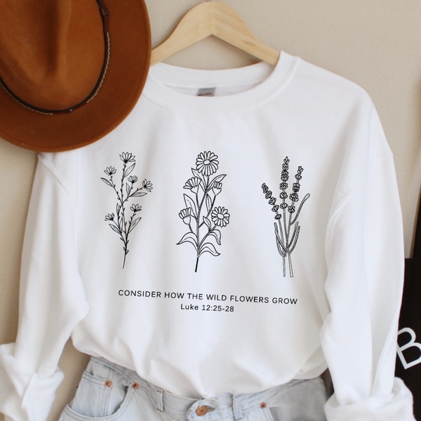 Flower Sweatshirt | Don't Worry- Consider How the Wild Flowers Grow | Floral Women's Christian Fleece Sweatshirt | Bible Verse Luke 12 | Mother's Gift