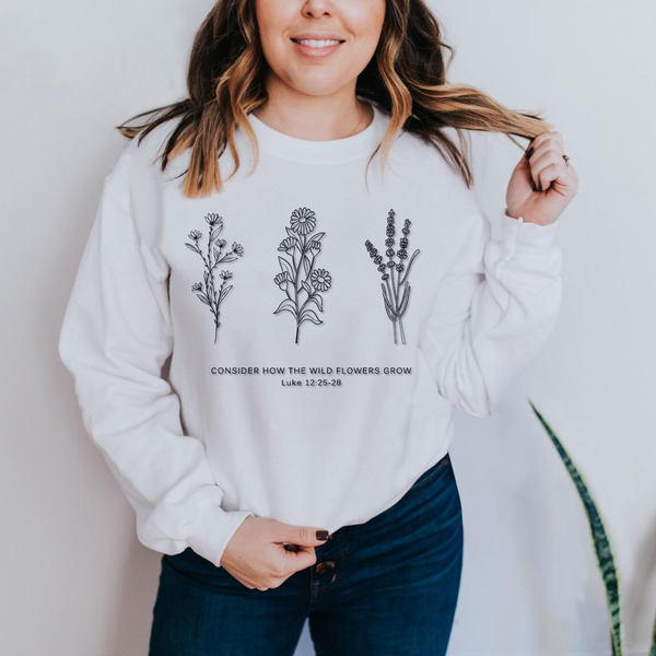 Flower Sweatshirt | Don't Worry- Consider How the Wild Flowers Grow | Floral Women's Christian Fleece Sweatshirt | Bible Verse Luke 12 | Mother's Gift