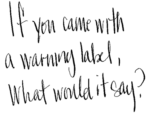 handwritten words saying: If you came with a warning label what would it say?