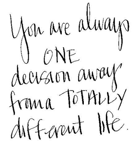 handwritten words: you are always one decision away from a totally different life.