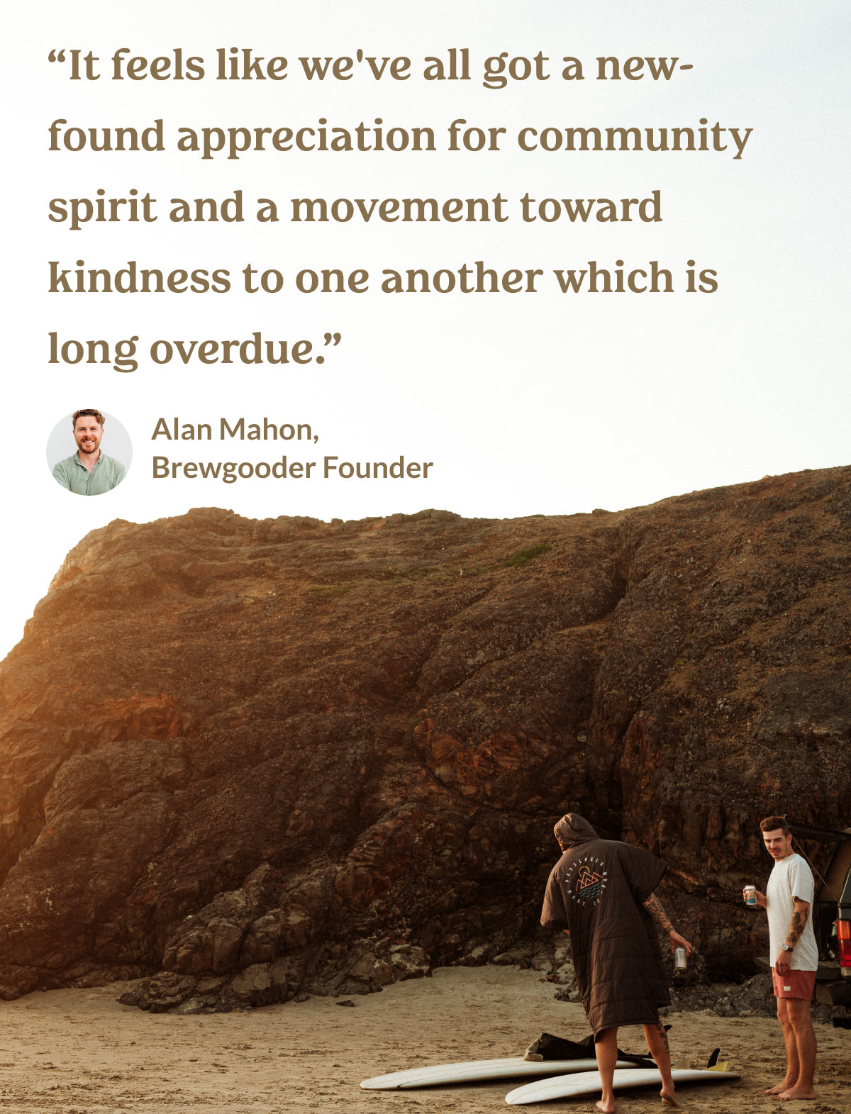 quote from Alan Mahon: It feels like we've all got a new-found appreciation for community spirit and a movement toward kindness to one another which is long overdue.