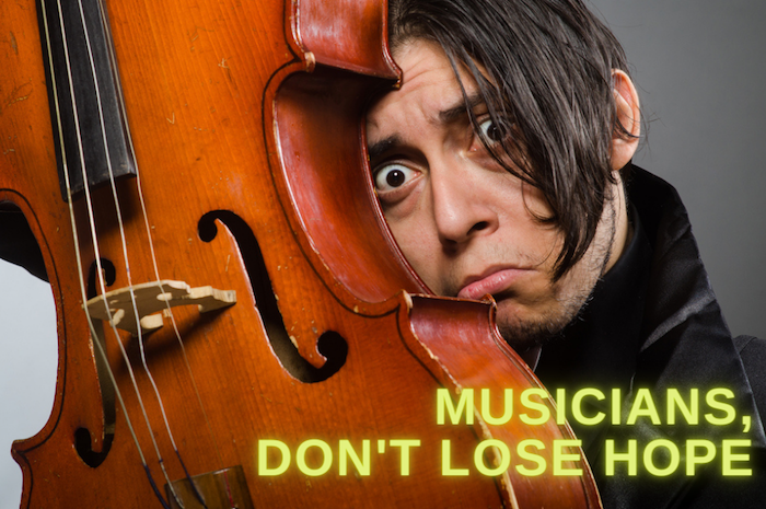 Musicians, don't lose hope!