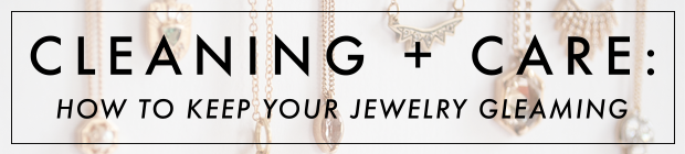 CLEANING + CARE: how to keep your jewelry gleaming