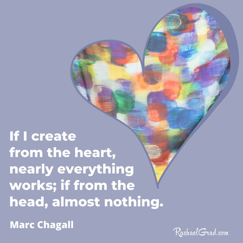 "If I create from the heart, nearly everything work; if from the head, almost nothing."  - Marc Chagall quote inspiration